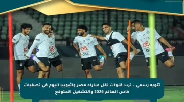 تنويه رسمي.. تردد قنوات نقل مباراة مصر وإثيوبيا اليوم في تصفيات كأس العالم 2026 والتشكيل المتوقع